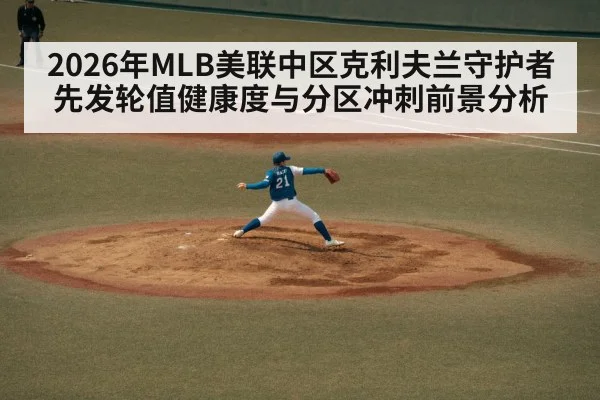 2026年MLB美联中区克利夫兰守护者先发轮值健康度与分区冲刺前景分析