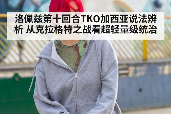 洛佩兹第十回合TKO加西亚说法辨析 从克拉格特之战看超轻量级统治